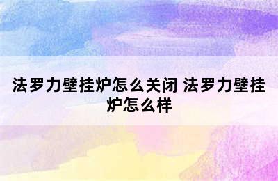 法罗力壁挂炉怎么关闭 法罗力壁挂炉怎么样